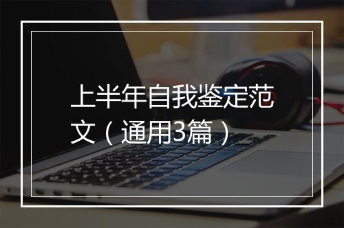 上半年自我鉴定范文（通用3篇）