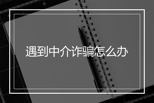 遇到中介诈骗怎么办