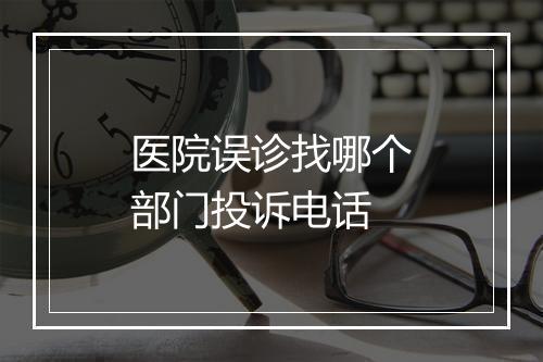 医院误诊找哪个部门投诉电话