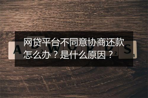 网贷平台不同意协商还款怎么办？是什么原因？