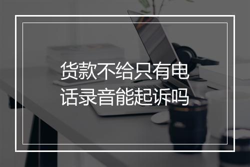 货款不给只有电话录音能起诉吗