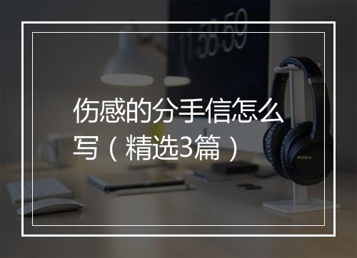 伤感的分手信怎么写（精选3篇）
