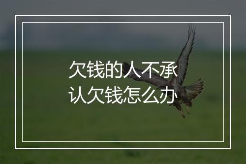 欠钱的人不承认欠钱怎么办