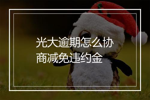 光大逾期怎么协商减免违约金