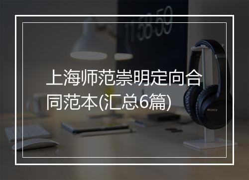 上海师范崇明定向合同范本(汇总6篇)