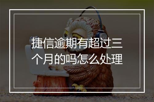 捷信逾期有超过三个月的吗怎么处理