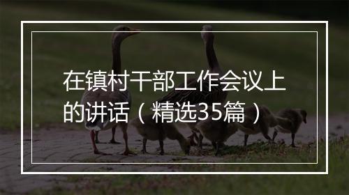 在镇村干部工作会议上的讲话（精选35篇）