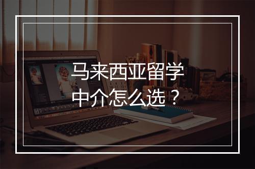 马来西亚留学中介怎么选？
