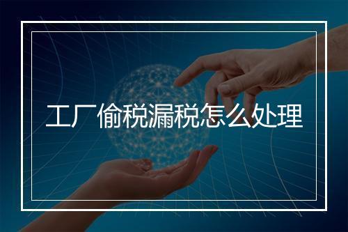 工厂偷税漏税怎么处理