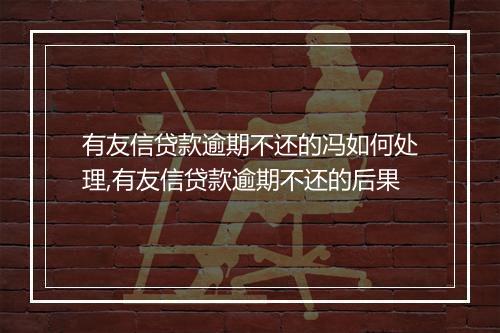 有友信贷款逾期不还的冯如何处理,有友信贷款逾期不还的后果