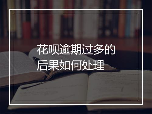 花呗逾期过多的后果如何处理
