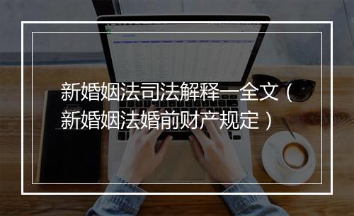 新婚姻法司法解释一全文（新婚姻法婚前财产规定）
