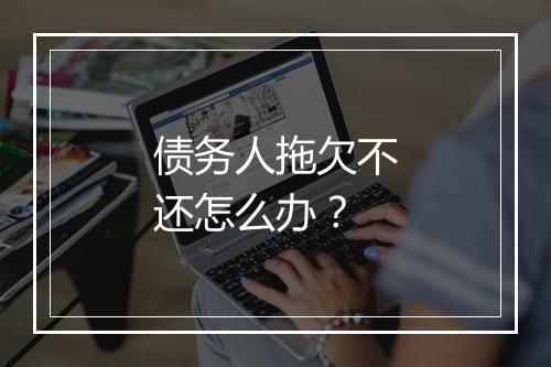 债务人拖欠不还怎么办？