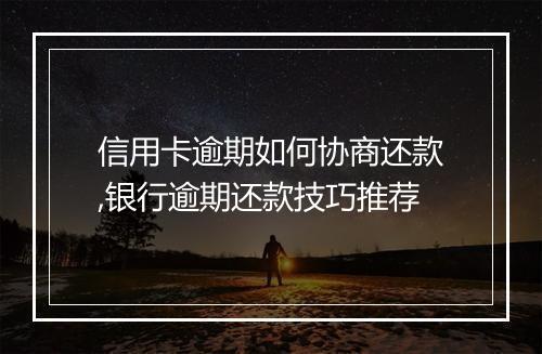 信用卡逾期如何协商还款,银行逾期还款技巧推荐