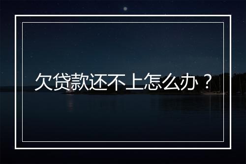 欠贷款还不上怎么办？