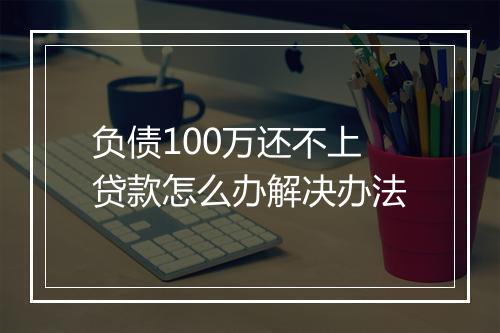负债100万还不上贷款怎么办解决办法