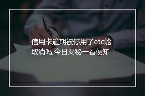 信用卡逾期被停用了etc能取消吗,今日揭秘一看便知！