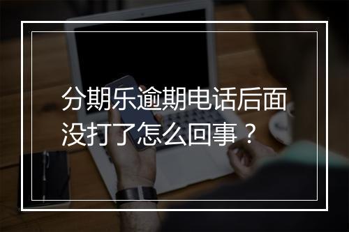 分期乐逾期电话后面没打了怎么回事？