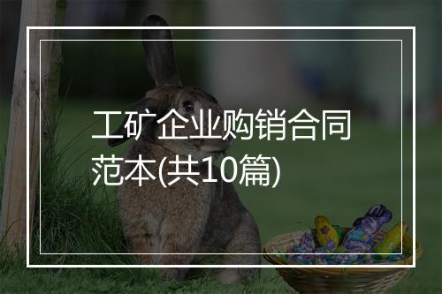 工矿企业购销合同范本(共10篇)
