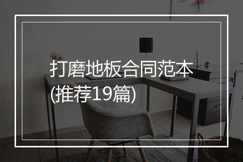 打磨地板合同范本(推荐19篇)