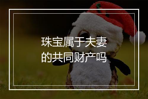 珠宝属于夫妻的共同财产吗