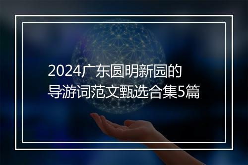 2024广东圆明新园的导游词范文甄选合集5篇