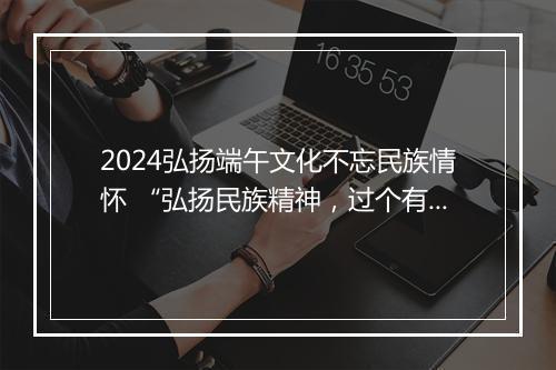 2024弘扬端午文化不忘民族情怀 “弘扬民族精神，过个有品位的端午佳节”讲话稿精品6篇