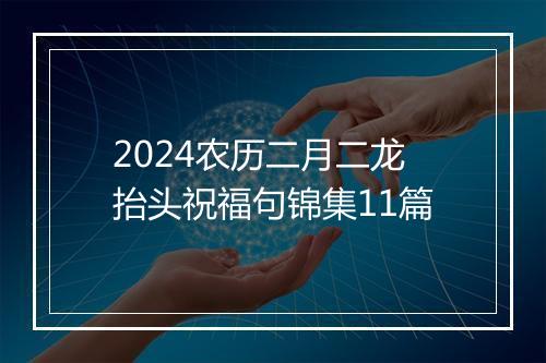 2024农历二月二龙抬头祝福句锦集11篇