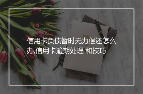 信用卡负债暂时无力偿还怎么办,信用卡逾期处理 和技巧