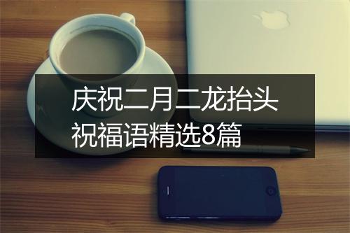 庆祝二月二龙抬头祝福语精选8篇