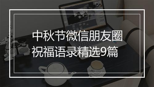 中秋节微信朋友圈祝福语录精选9篇