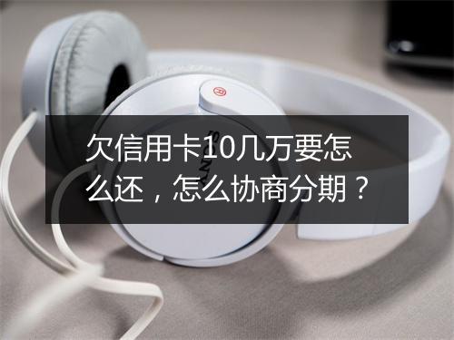 欠信用卡10几万要怎么还，怎么协商分期？