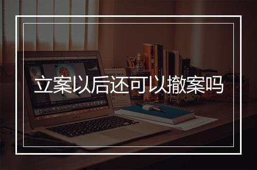 立案以后还可以撤案吗