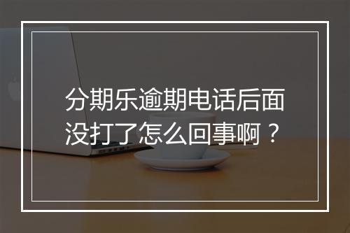 分期乐逾期电话后面没打了怎么回事啊？