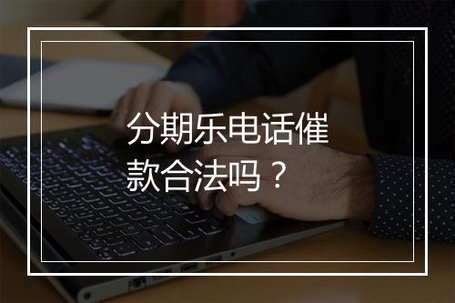 分期乐电话催款合法吗？