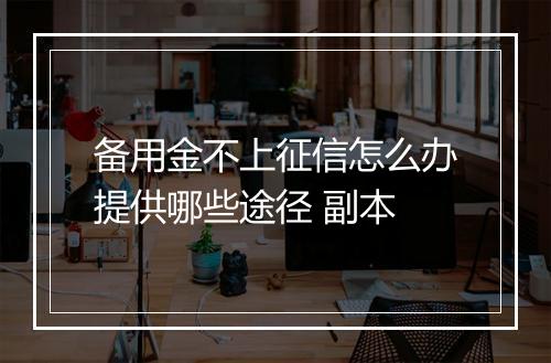 备用金不上征信怎么办提供哪些途径 副本