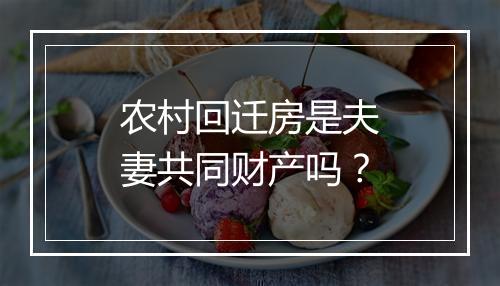 农村回迁房是夫妻共同财产吗？