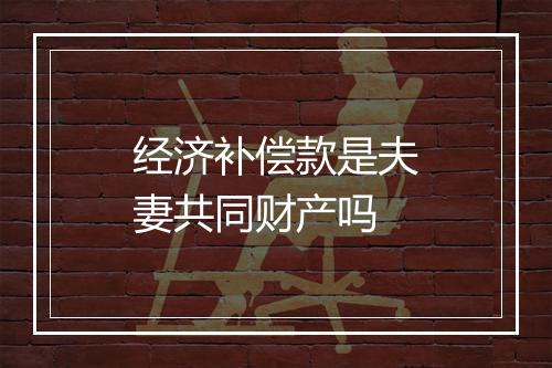 经济补偿款是夫妻共同财产吗