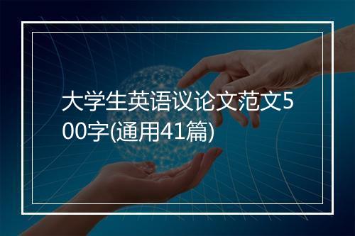 大学生英语议论文范文500字(通用41篇)