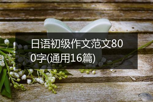 日语初级作文范文800字(通用16篇)