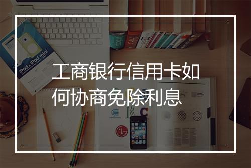 工商银行信用卡如何协商免除利息