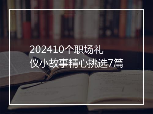 202410个职场礼仪小故事精心挑选7篇