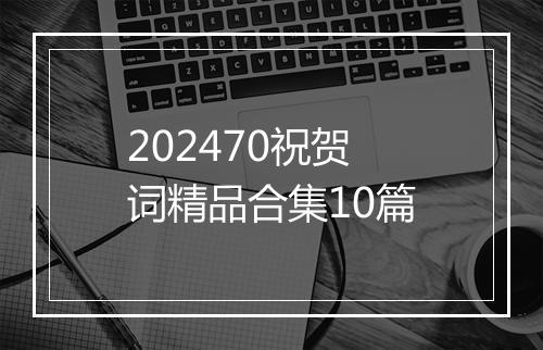 202470祝贺词精品合集10篇