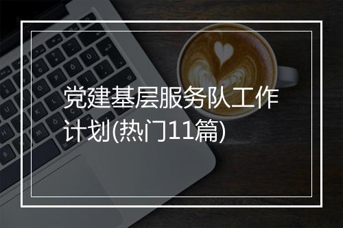 党建基层服务队工作计划(热门11篇)