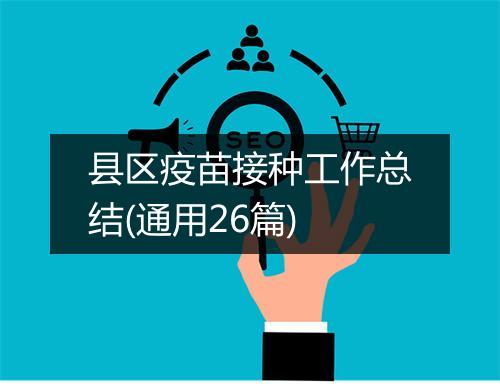 县区疫苗接种工作总结(通用26篇)