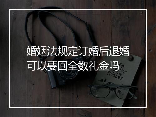 婚姻法规定订婚后退婚可以要回全数礼金吗