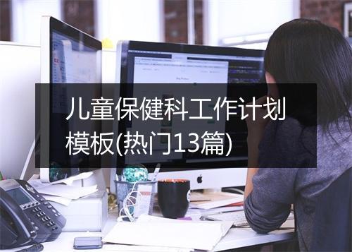 儿童保健科工作计划模板(热门13篇)