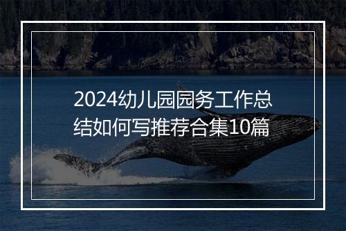 2024幼儿园园务工作总结如何写推荐合集10篇