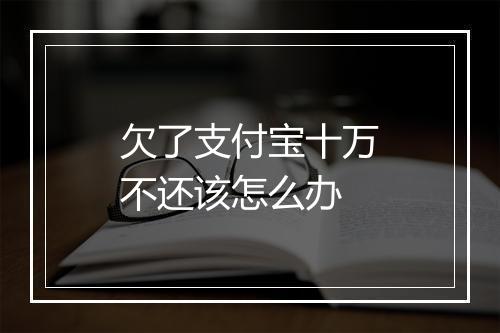 欠了支付宝十万不还该怎么办