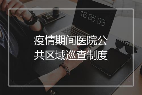 疫情期间医院公共区域巡查制度